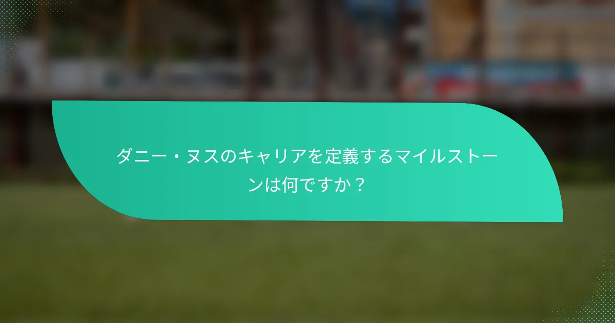 ダニー・ヌスのキャリアを定義するマイルストーンは何ですか？