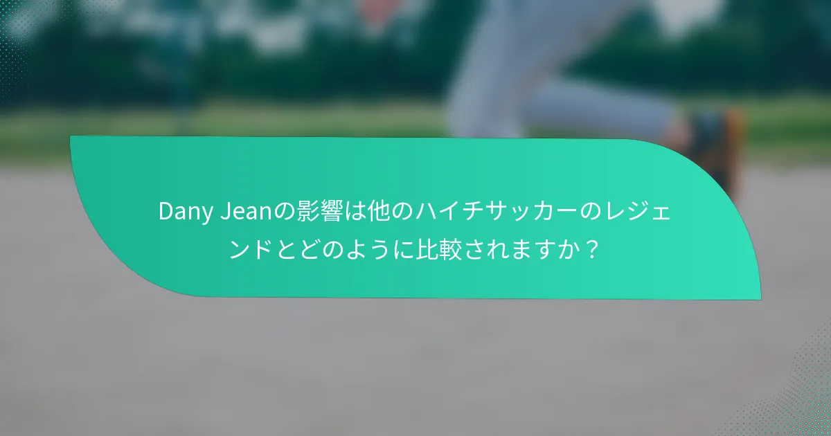 Dany Jeanの影響は他のハイチサッカーのレジェンドとどのように比較されますか？