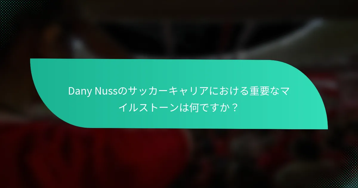 Dany Nussのサッカーキャリアにおける重要なマイルストーンは何ですか？