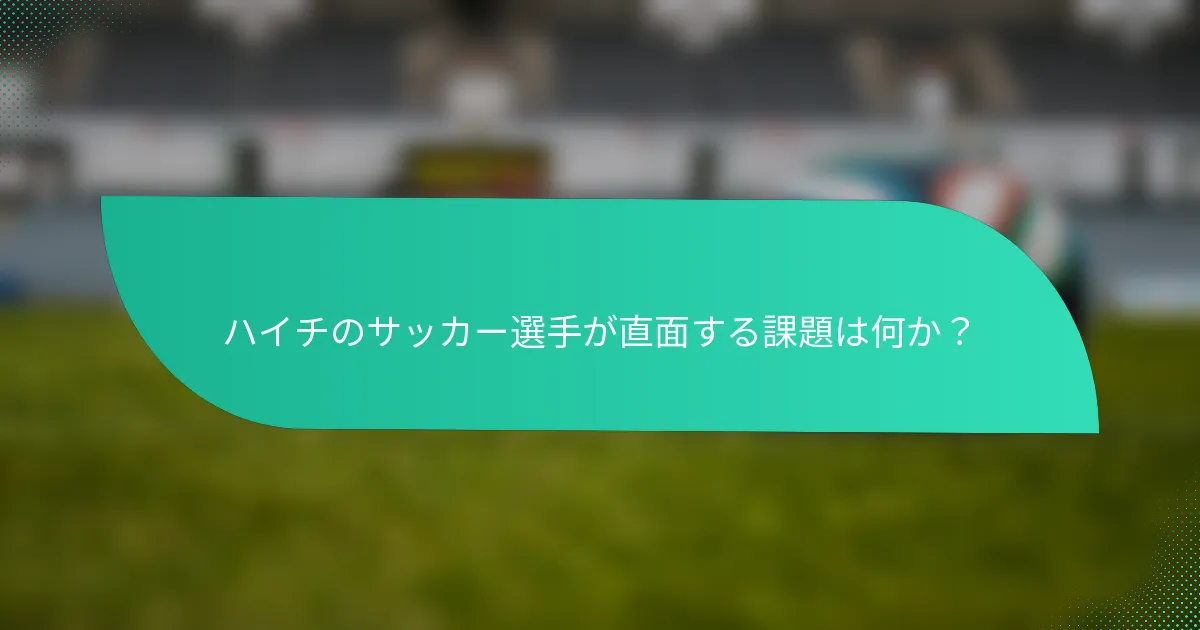 ハイチのサッカー選手が直面する課題は何か？