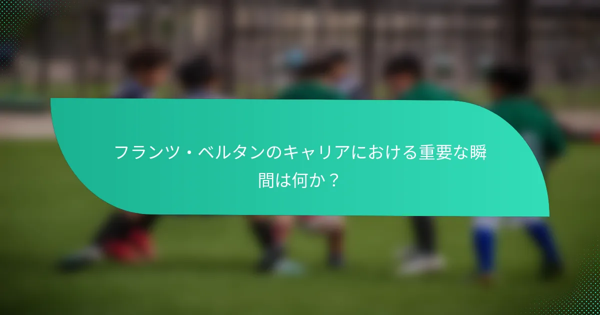 フランツ・ベルタンのキャリアにおける重要な瞬間は何か？
