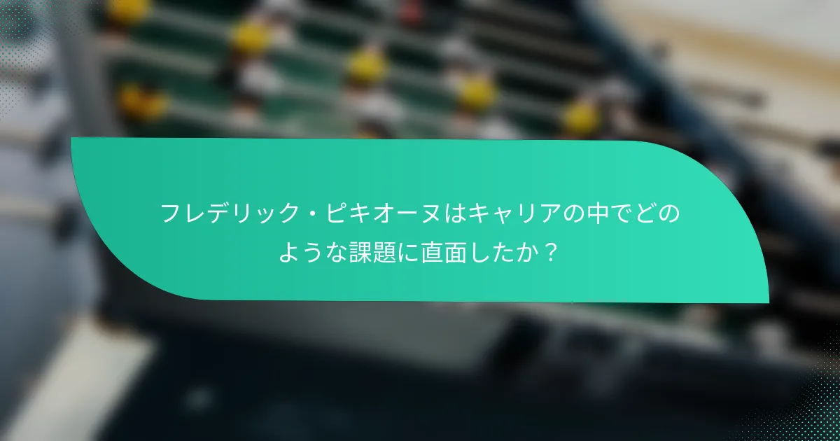 フレデリック・ピキオーヌはキャリアの中でどのような課題に直面したか?