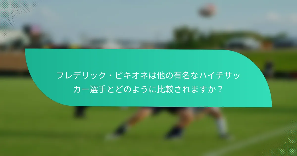 フレデリック・ピキオネは他の有名なハイチサッカー選手とどのように比較されますか？