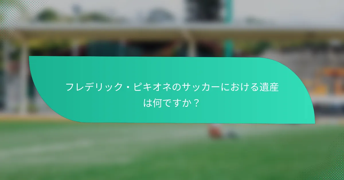 フレデリック・ピキオネのサッカーにおける遺産は何ですか？