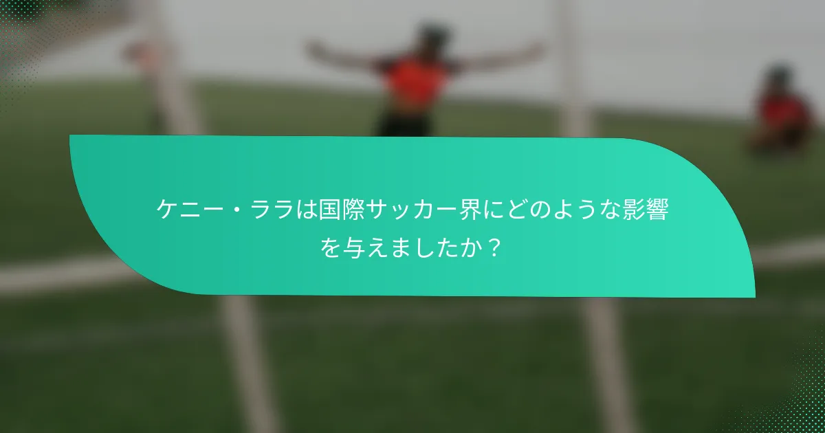 ケニー・ララは国際サッカー界にどのような影響を与えましたか？