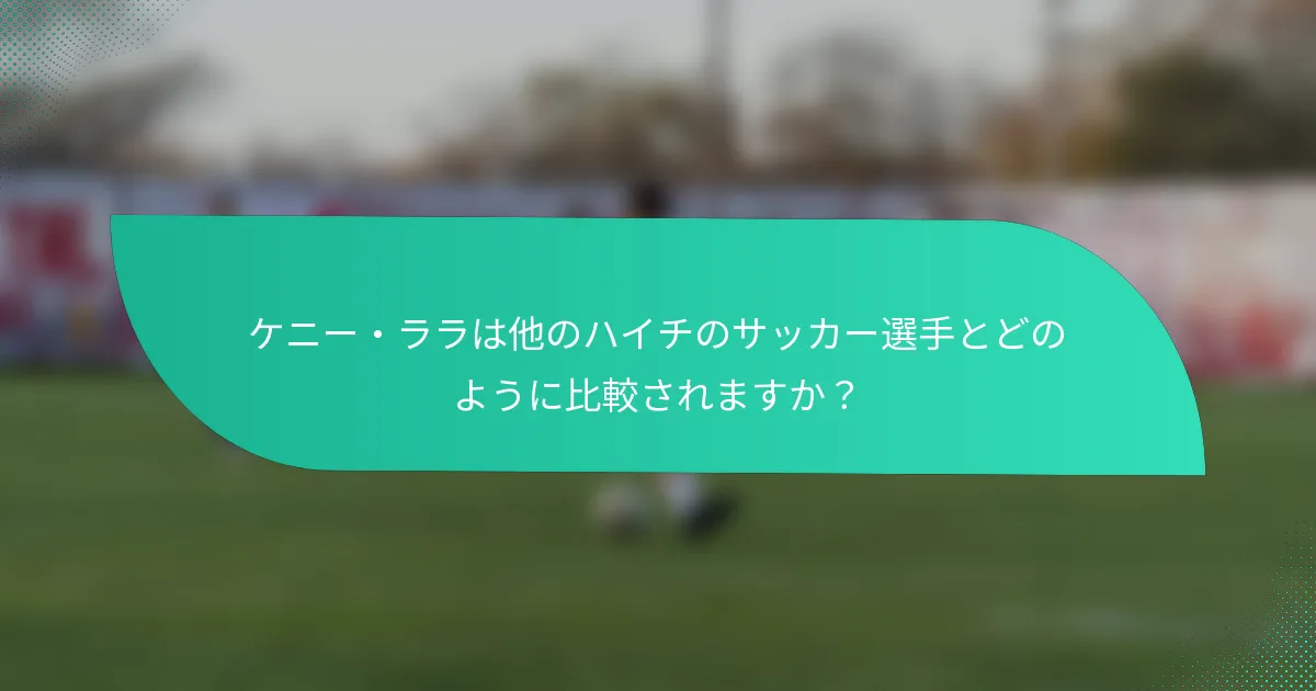 ケニー・ララは他のハイチのサッカー選手とどのように比較されますか？