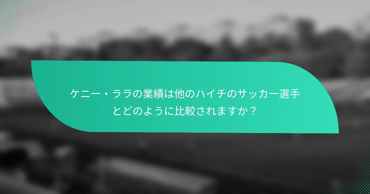 ケニー・ララの業績は他のハイチのサッカー選手とどのように比較されますか？