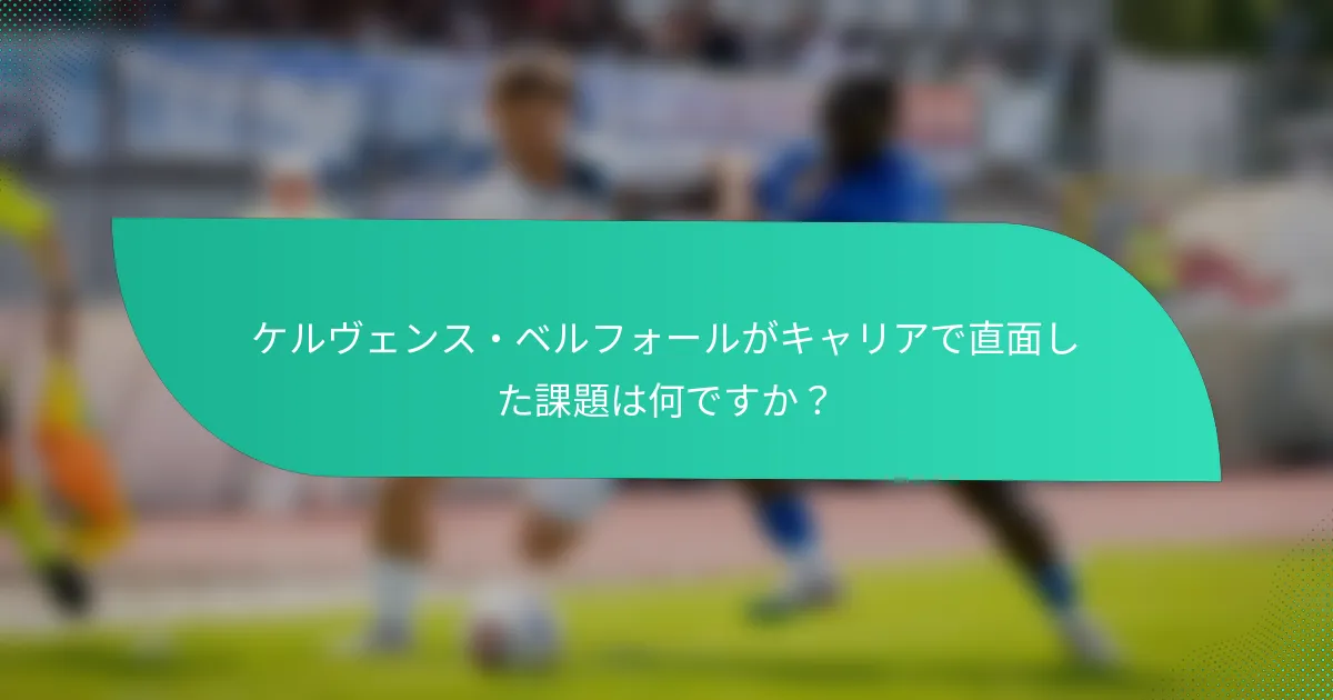 ケルヴェンス・ベルフォールがキャリアで直面した課題は何ですか？