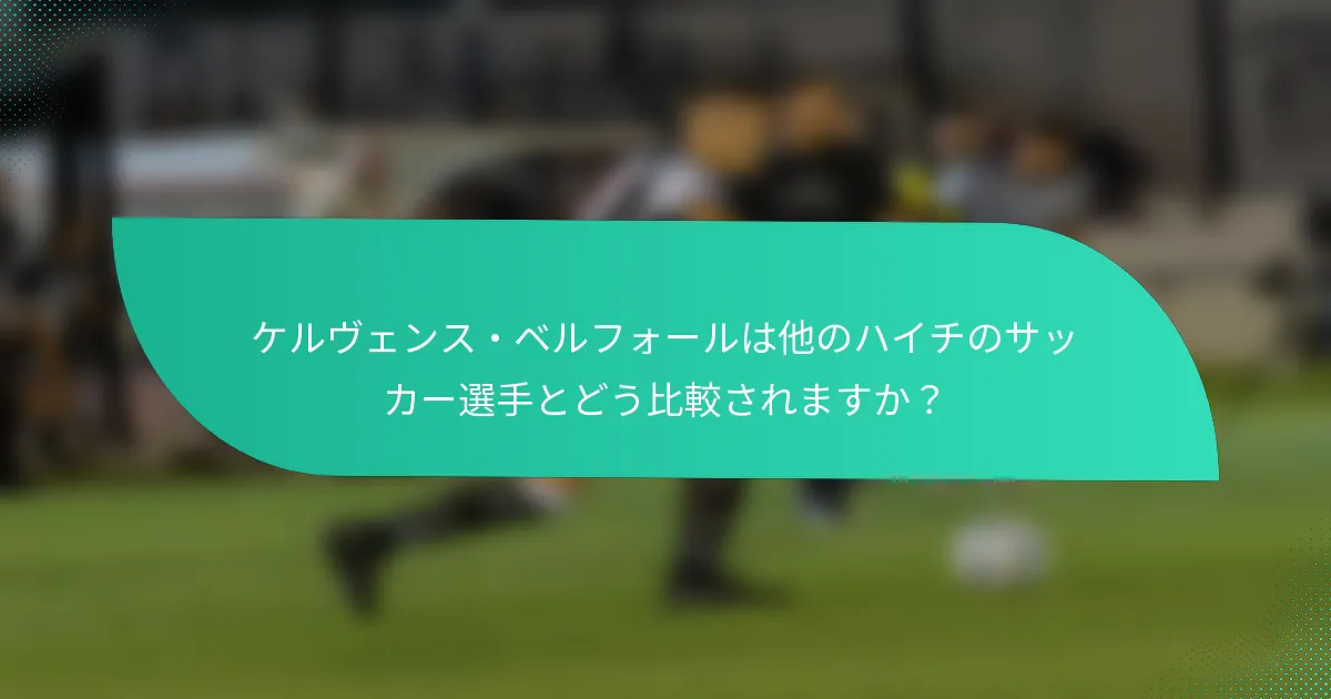 ケルヴェンス・ベルフォールは他のハイチのサッカー選手とどう比較されますか？