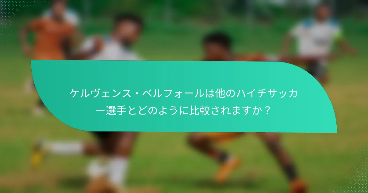 ケルヴェンス・ベルフォールは他のハイチサッカー選手とどのように比較されますか？