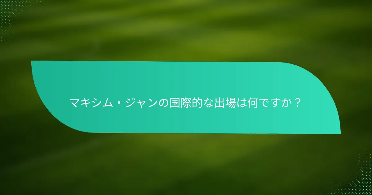 マキシム・ジャンの国際的な出場は何ですか？