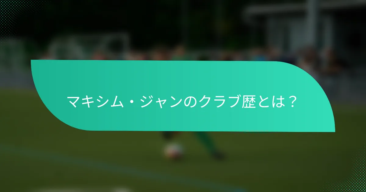 マキシム・ジャンのクラブ歴とは？