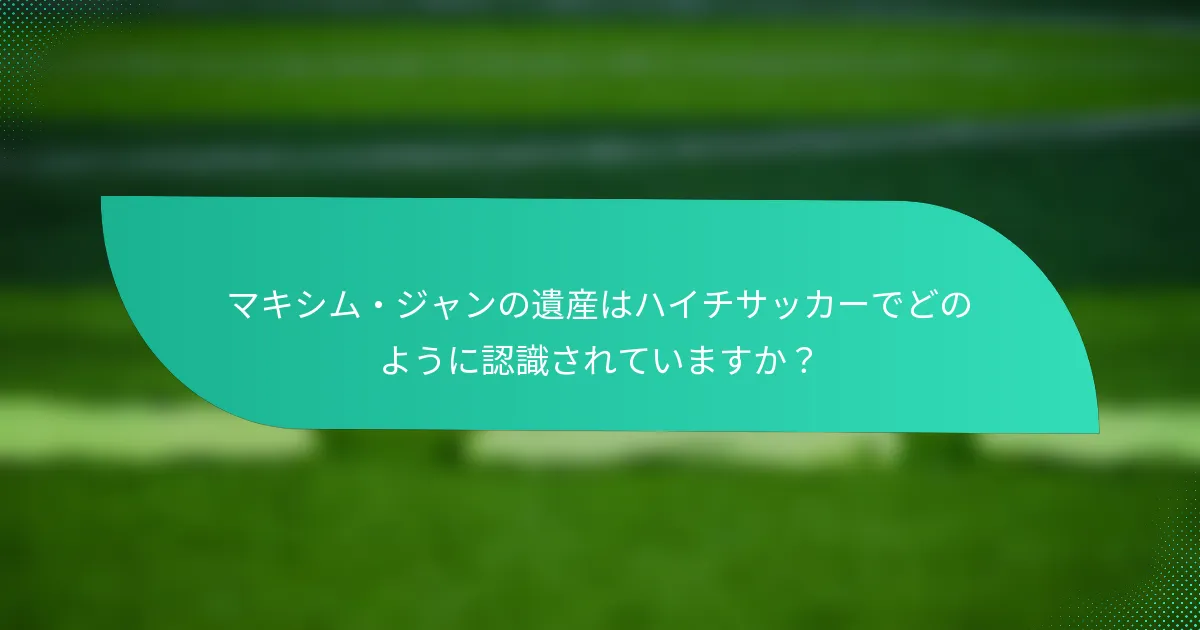 マキシム・ジャンの遺産はハイチサッカーでどのように認識されていますか？