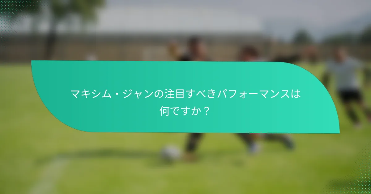 マキシム・ジャンの注目すべきパフォーマンスは何ですか？