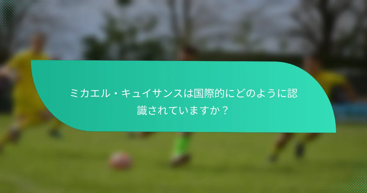 ミカエル・キュイサンスは国際的にどのように認識されていますか？
