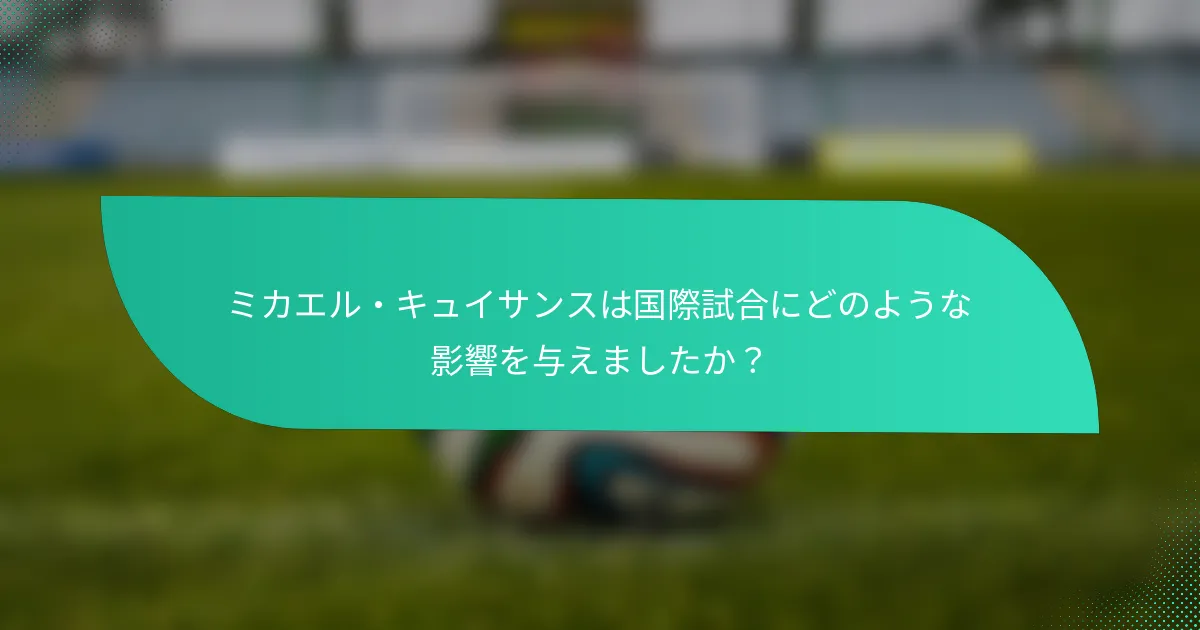 ミカエル・キュイサンスは国際試合にどのような影響を与えましたか？