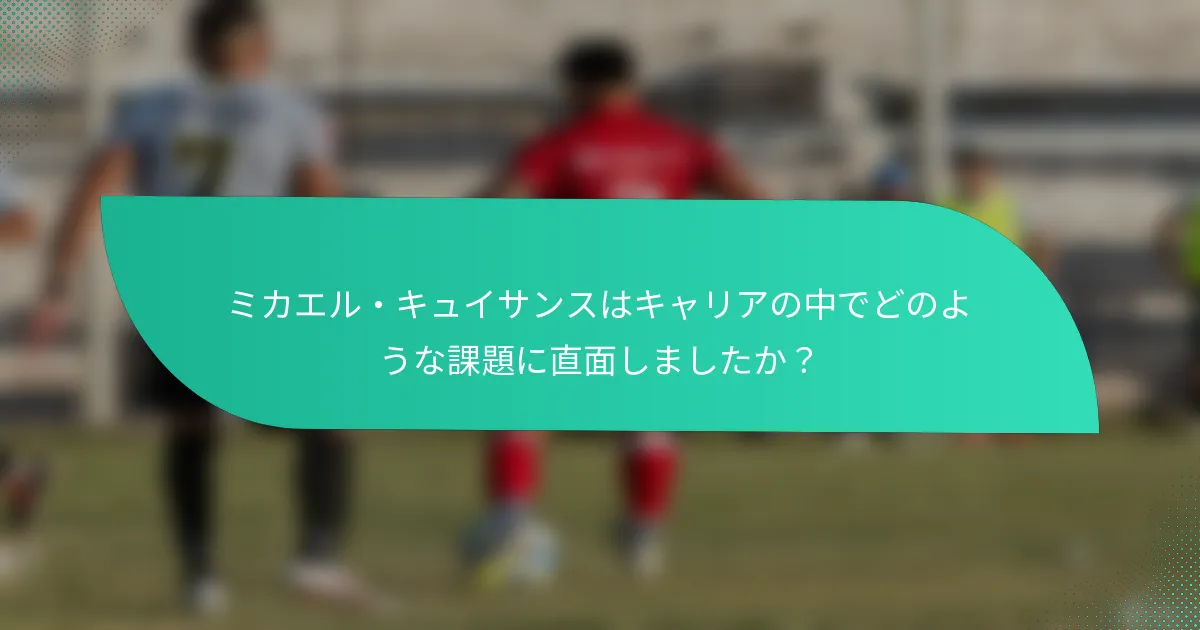 ミカエル・キュイサンスはキャリアの中でどのような課題に直面しましたか？