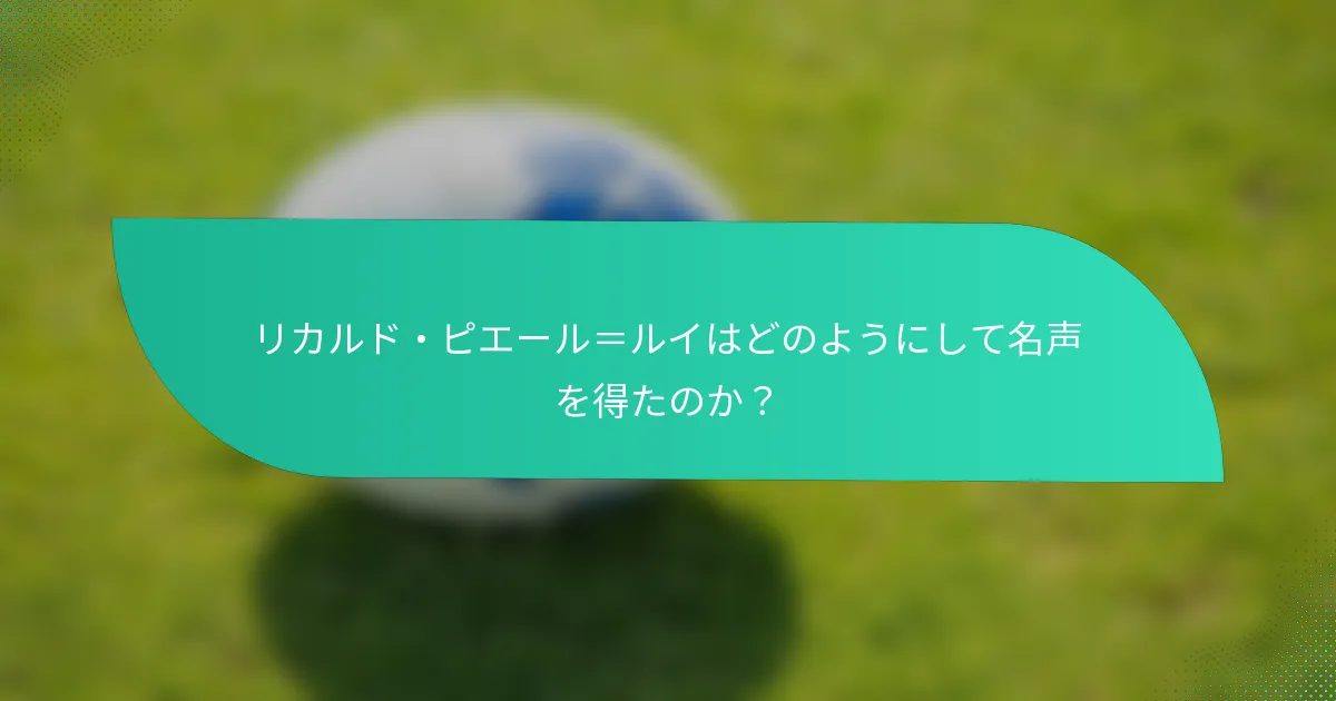 リカルド・ピエール＝ルイはどのようにして名声を得たのか？