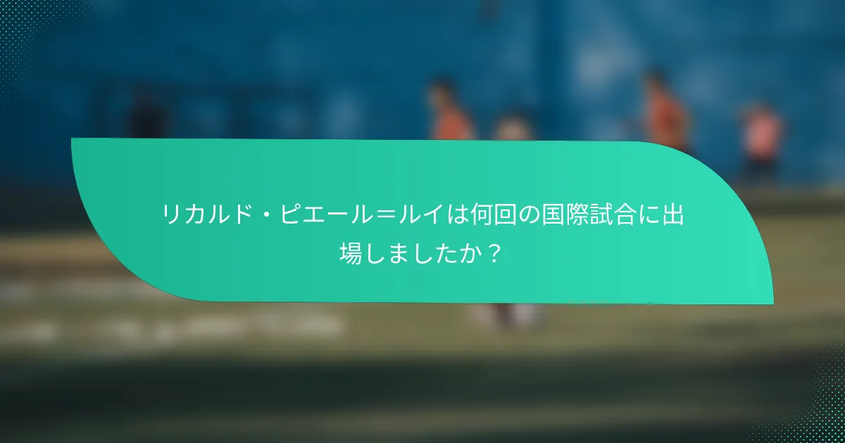リカルド・ピエール＝ルイは何回の国際試合に出場しましたか？