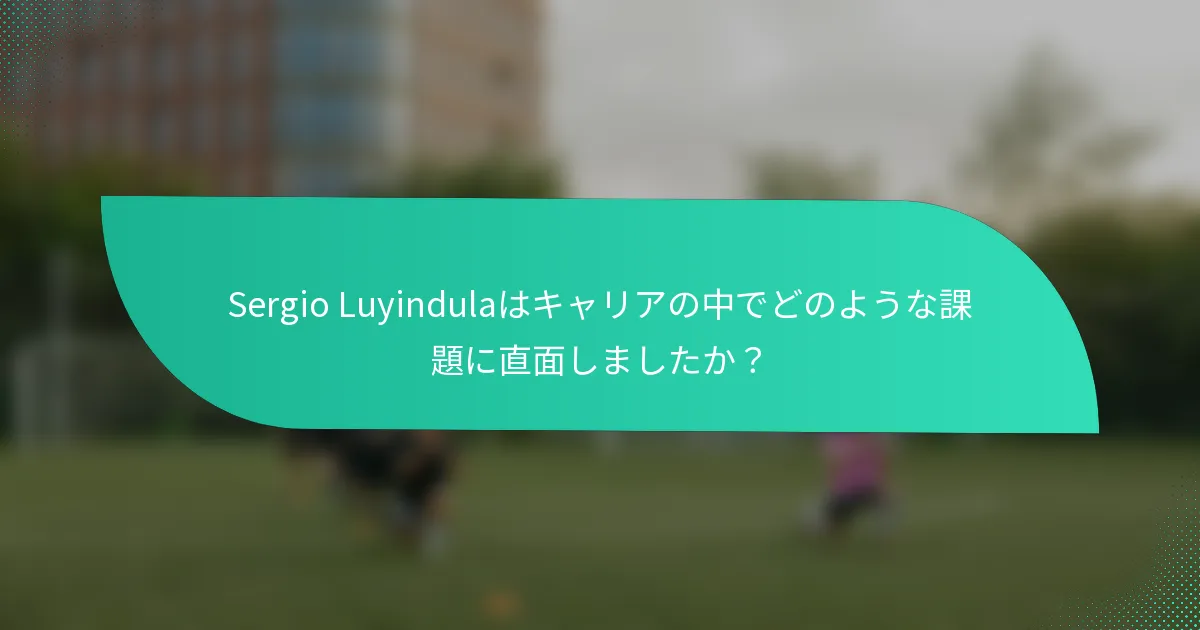 Sergio Luyindulaはキャリアの中でどのような課題に直面しましたか？