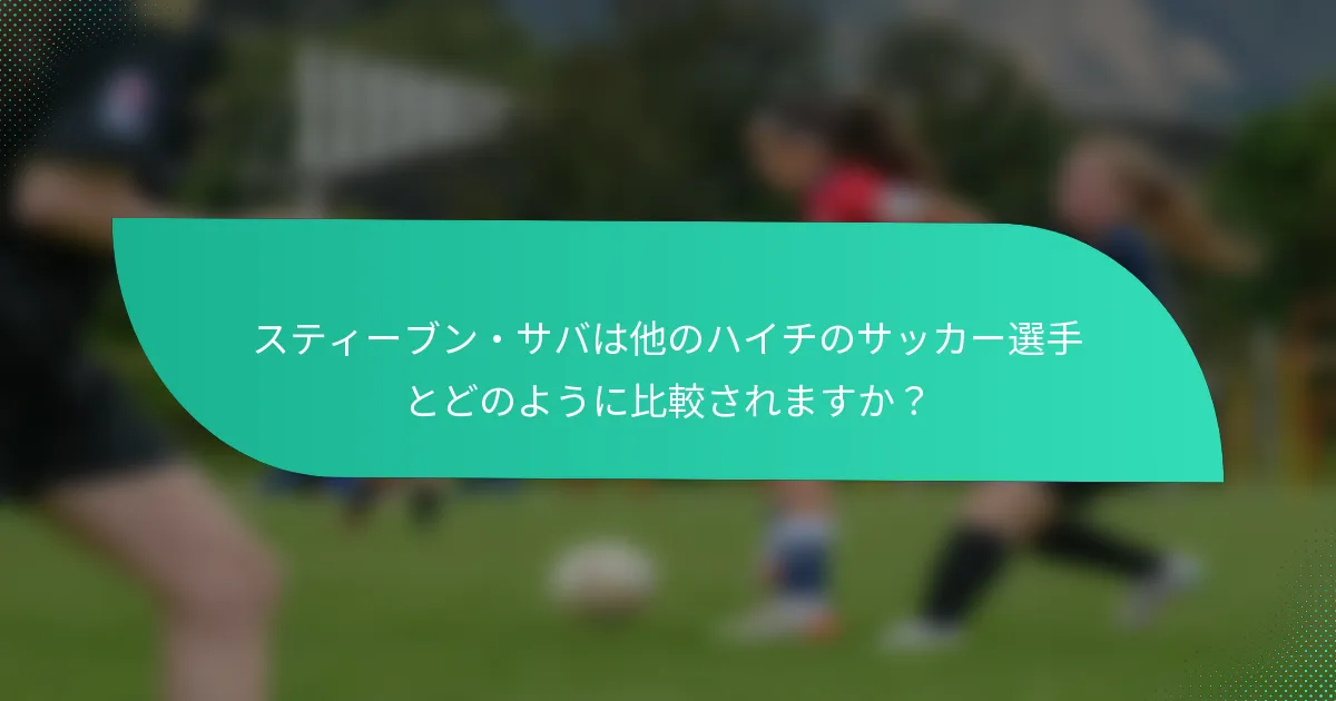 スティーブン・サバは他のハイチのサッカー選手とどのように比較されますか？