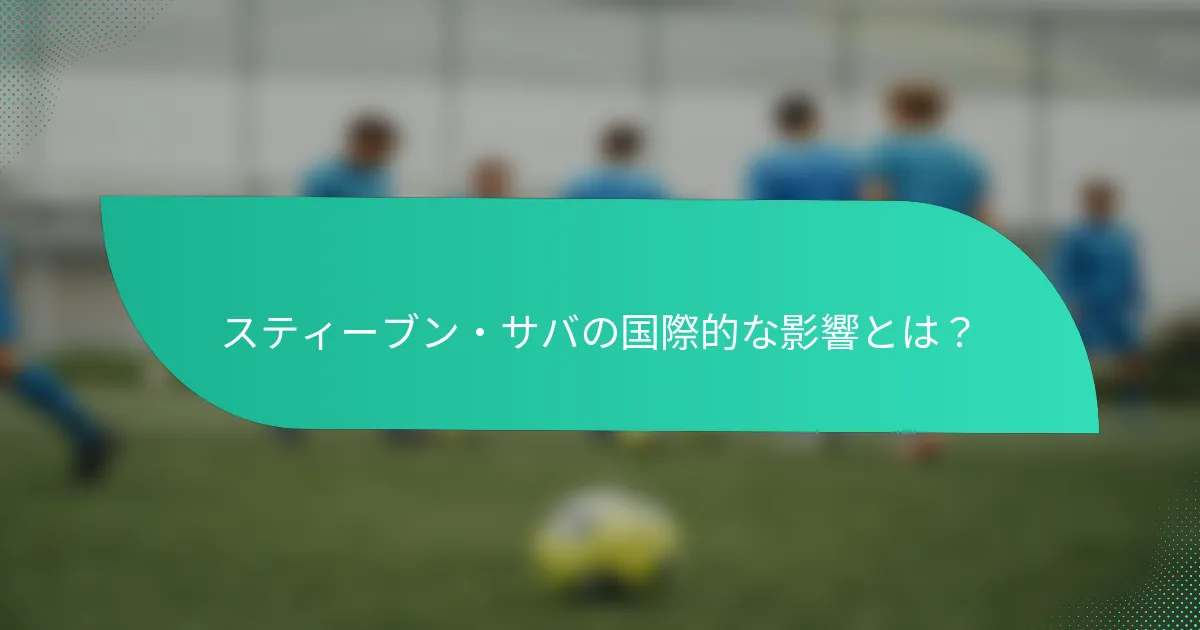 スティーブン・サバの国際的な影響とは？