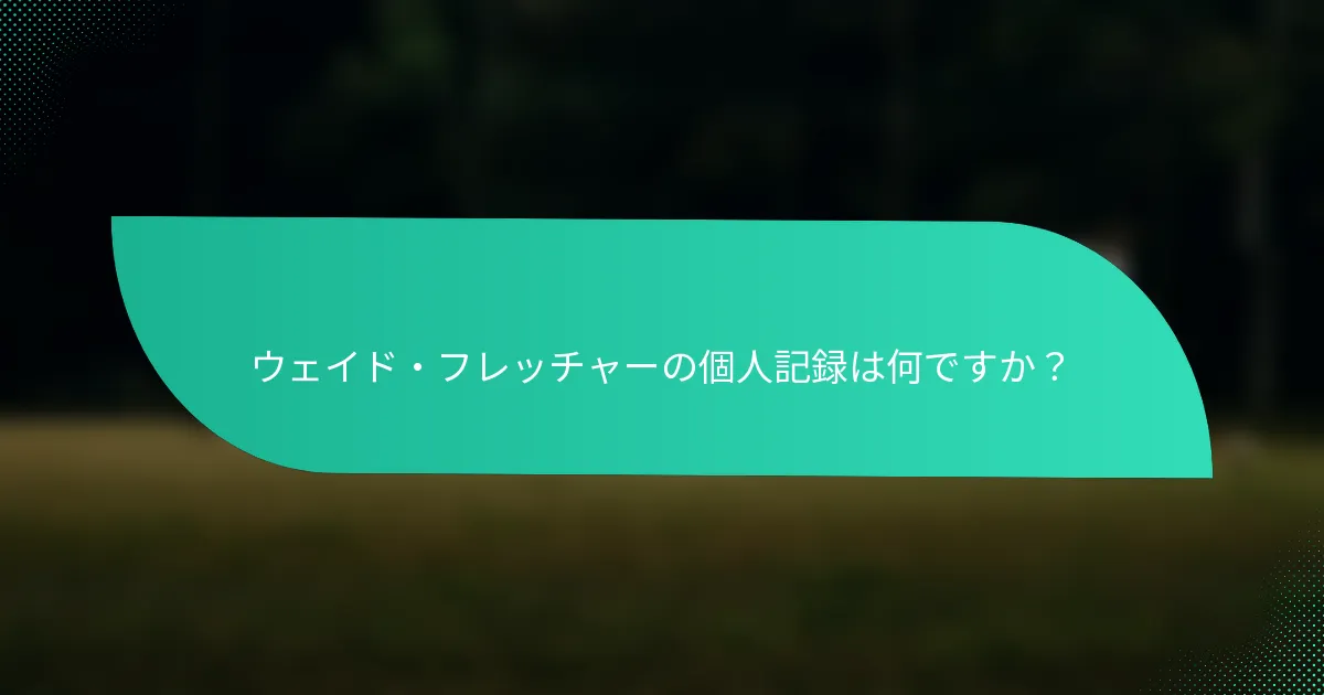 ウェイド・フレッチャーの個人記録は何ですか？