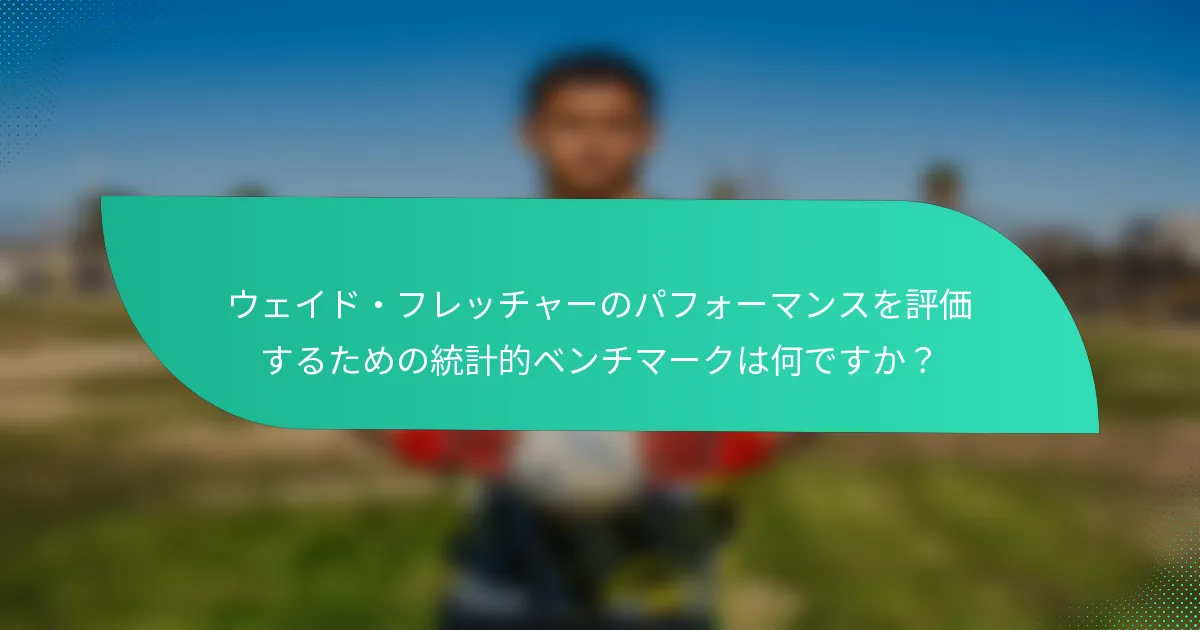 ウェイド・フレッチャーのパフォーマンスを評価するための統計的ベンチマークは何ですか？