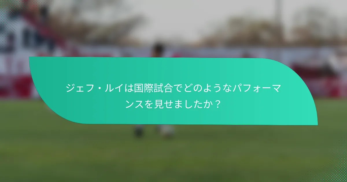 ジェフ・ルイは国際試合でどのようなパフォーマンスを見せましたか？