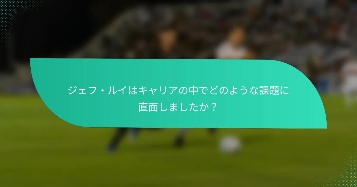 ジェフ・ルイはキャリアの中でどのような課題に直面しましたか？