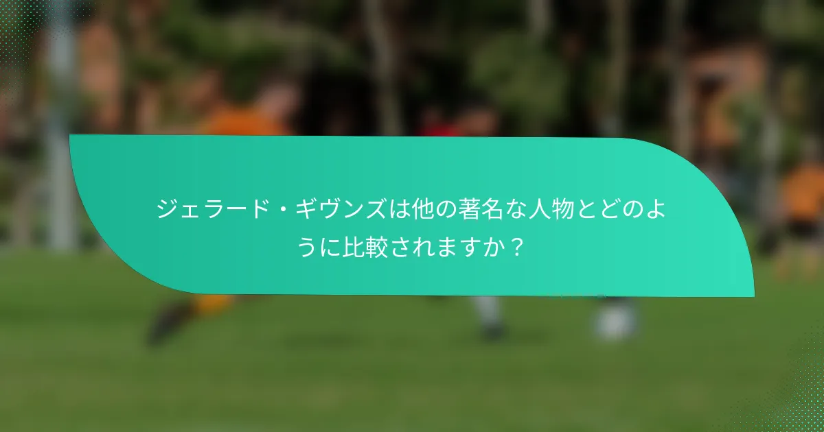 ジェラード・ギヴンズは他の著名な人物とどのように比較されますか？