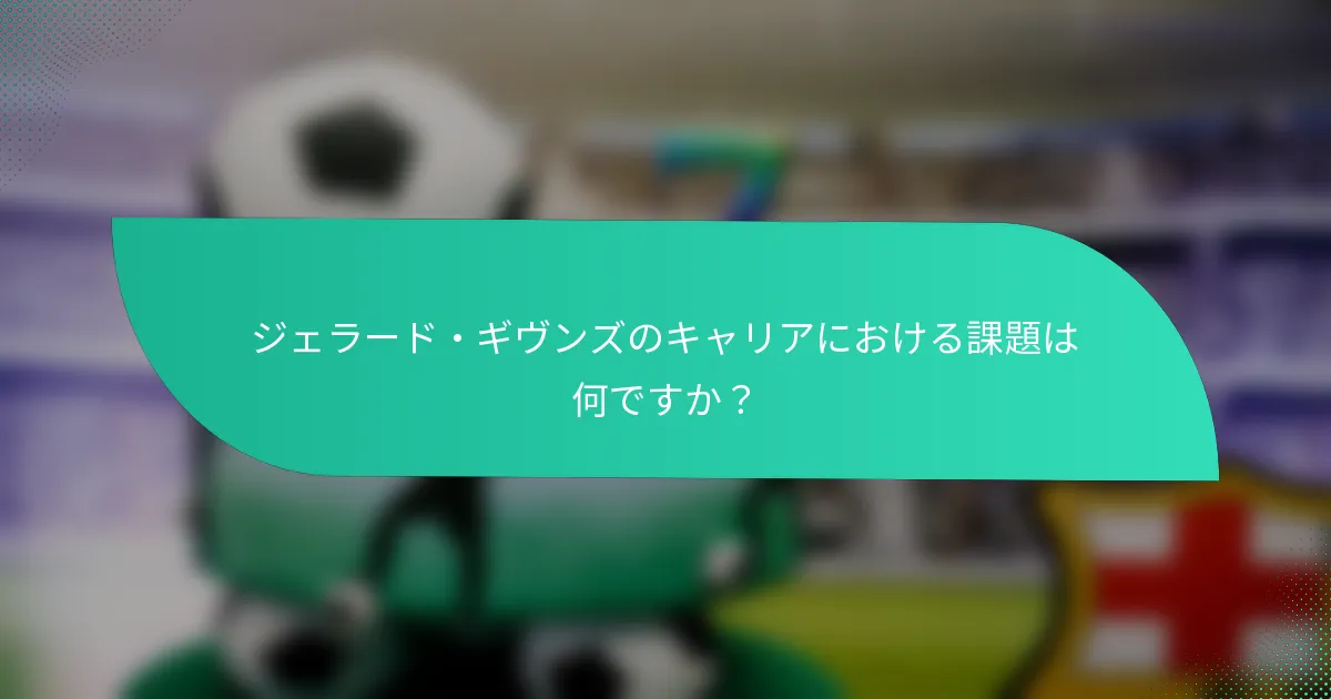ジェラード・ギヴンズのキャリアにおける課題は何ですか？