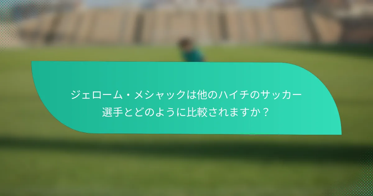 ジェローム・メシャックは他のハイチのサッカー選手とどのように比較されますか?