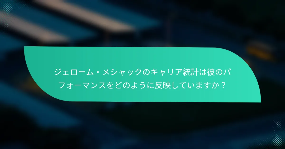 ジェローム・メシャックのキャリア統計は彼のパフォーマンスをどのように反映していますか?