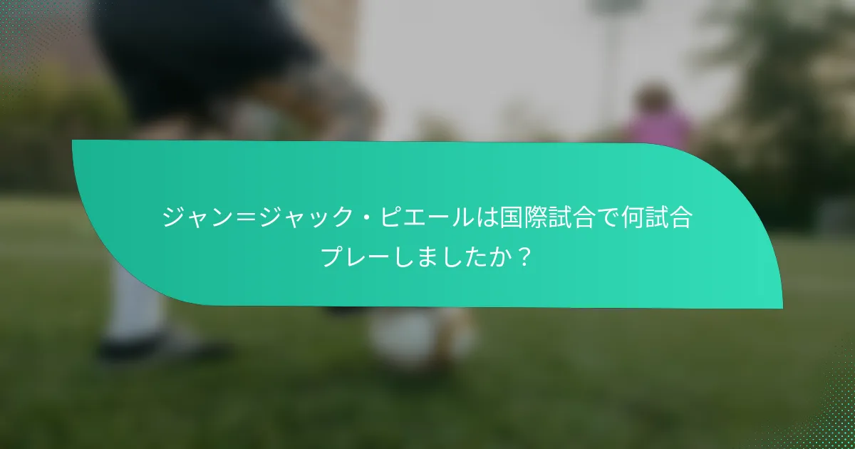 ジャン＝ジャック・ピエールは国際試合で何試合プレーしましたか？