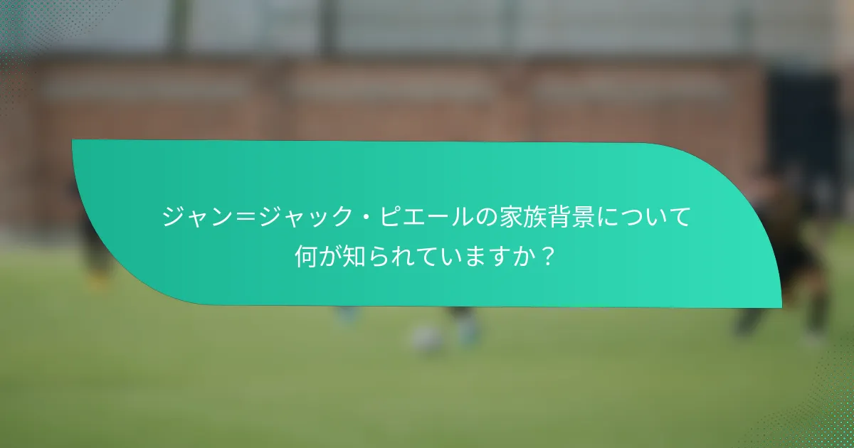 ジャン＝ジャック・ピエールの家族背景について何が知られていますか？