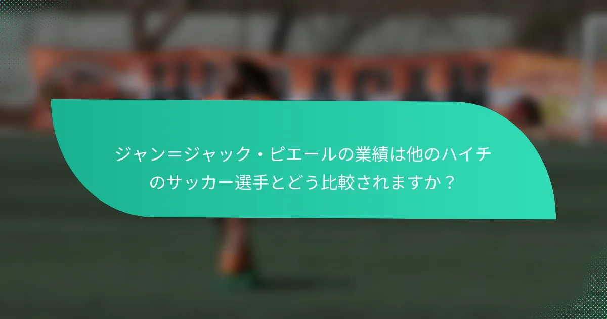 ジャン＝ジャック・ピエールの業績は他のハイチのサッカー選手とどう比較されますか？